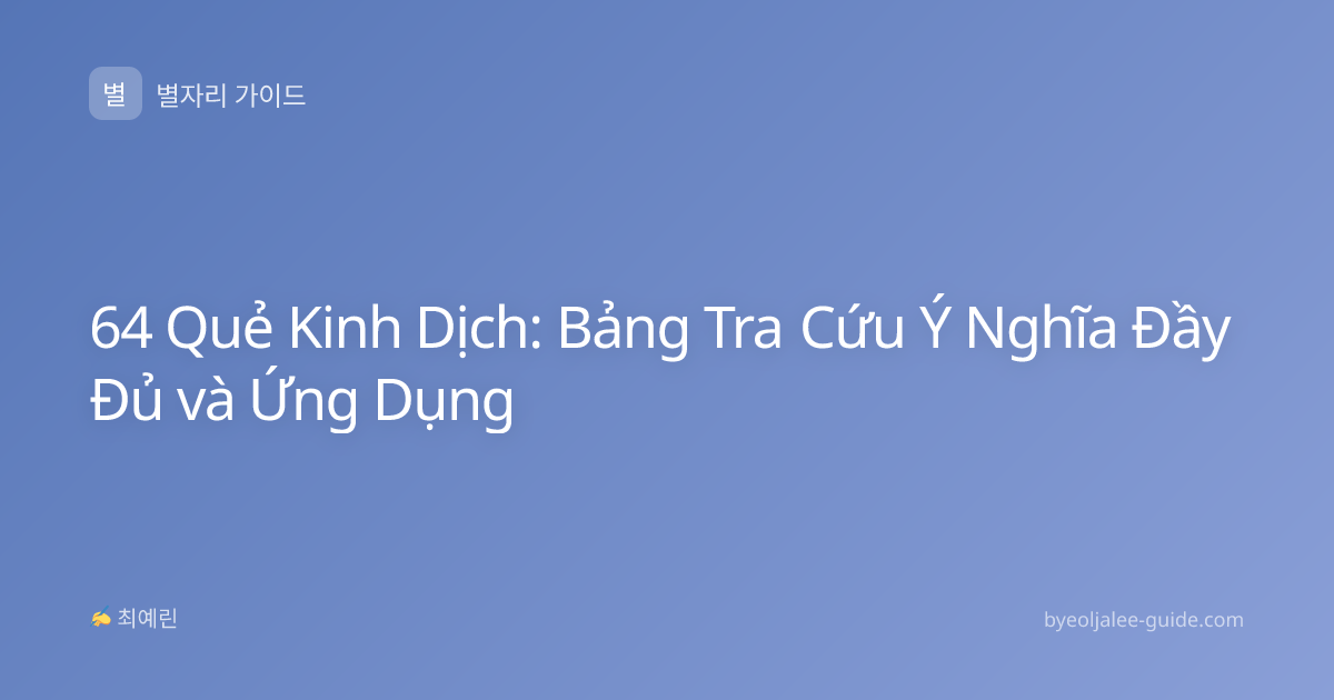 64 Quẻ Kinh Dịch: Bảng Tra Cứu Ý Nghĩa Đầy Đủ và Ứng Dụng