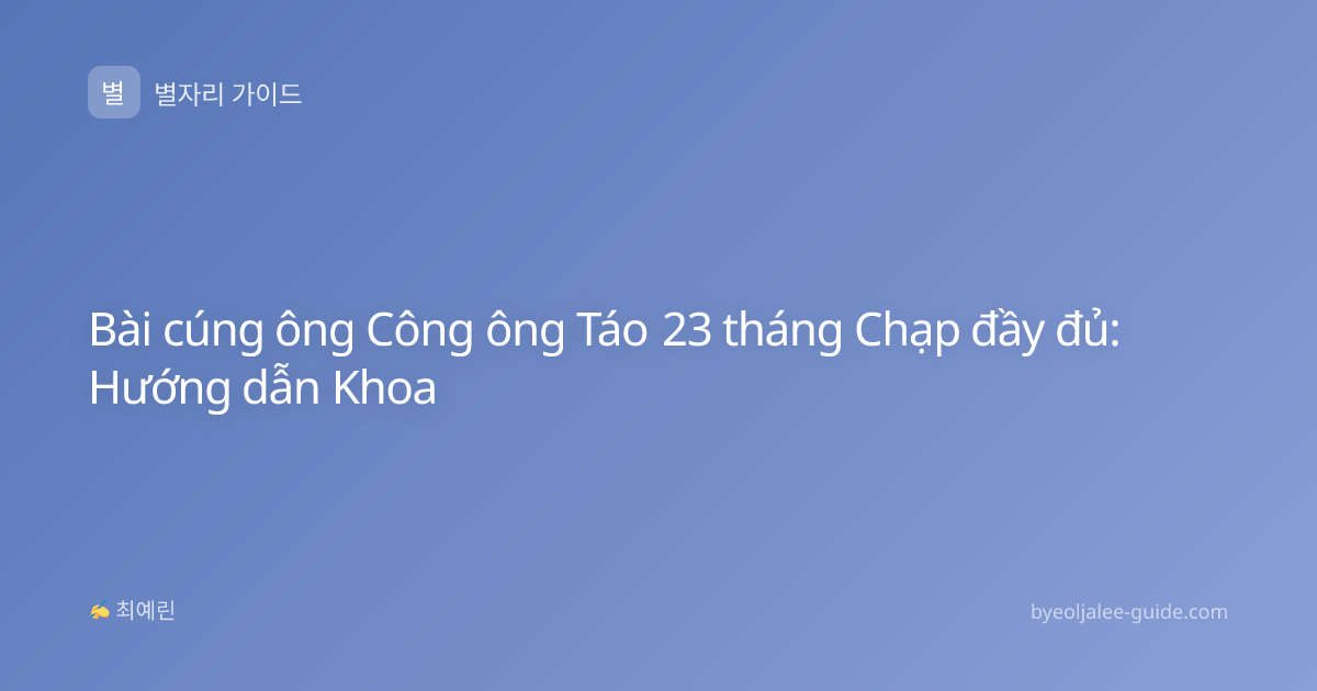 Bài cúng ông Công ông Táo 23 tháng Chạp đầy đủ: Hướng dẫn Khoa