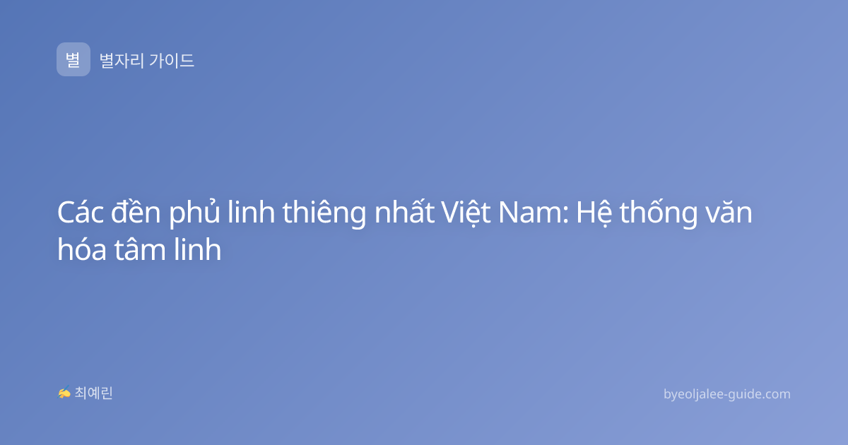 Các đền phủ linh thiêng nhất Việt Nam: Hệ thống văn hóa tâm linh