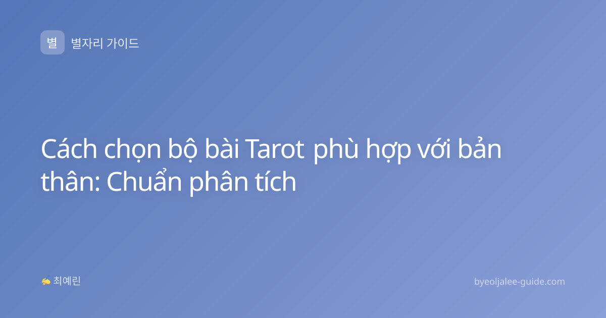 Cách chọn bộ bài Tarot phù hợp với bản thân: Chuẩn phân tích