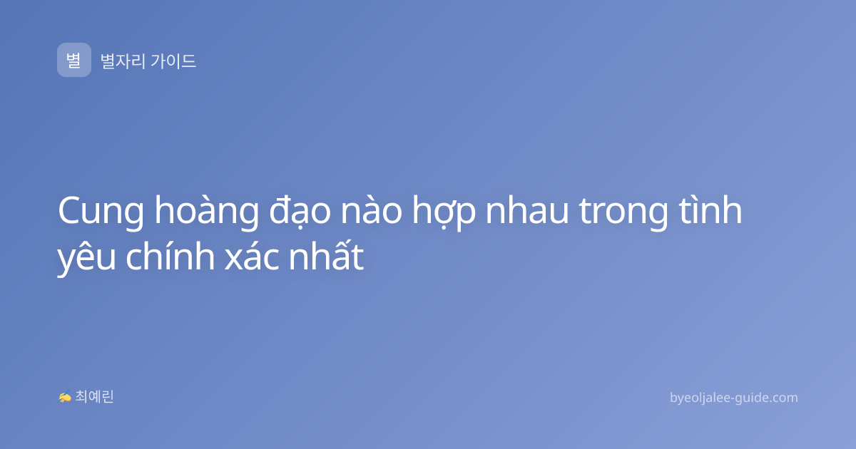 Cung hoàng đạo nào hợp nhau trong tình yêu chính xác nhất