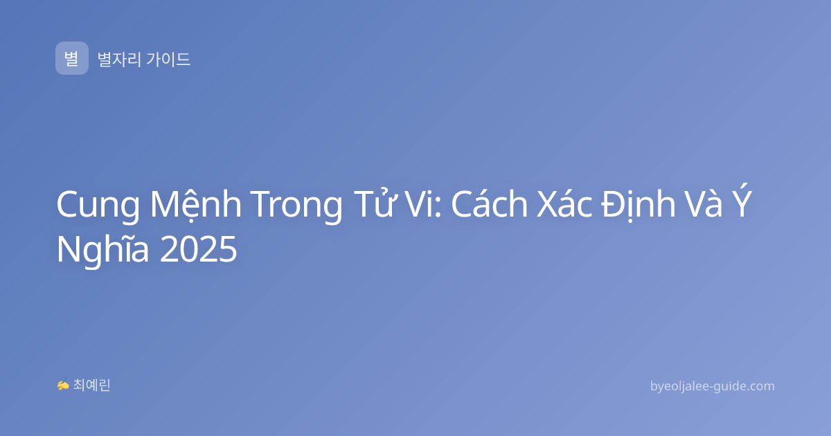 Cung Mệnh Trong Tử Vi: Cách Xác Định Và Ý Nghĩa 2025