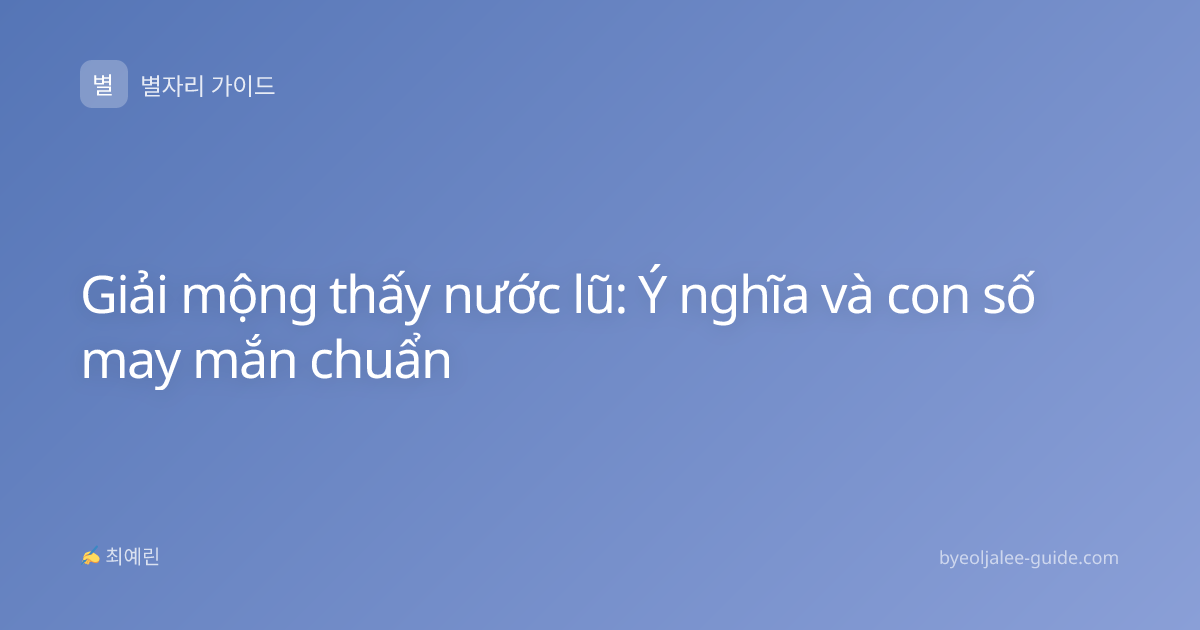 Giải mộng thấy nước lũ: Ý nghĩa và con số may mắn chuẩn