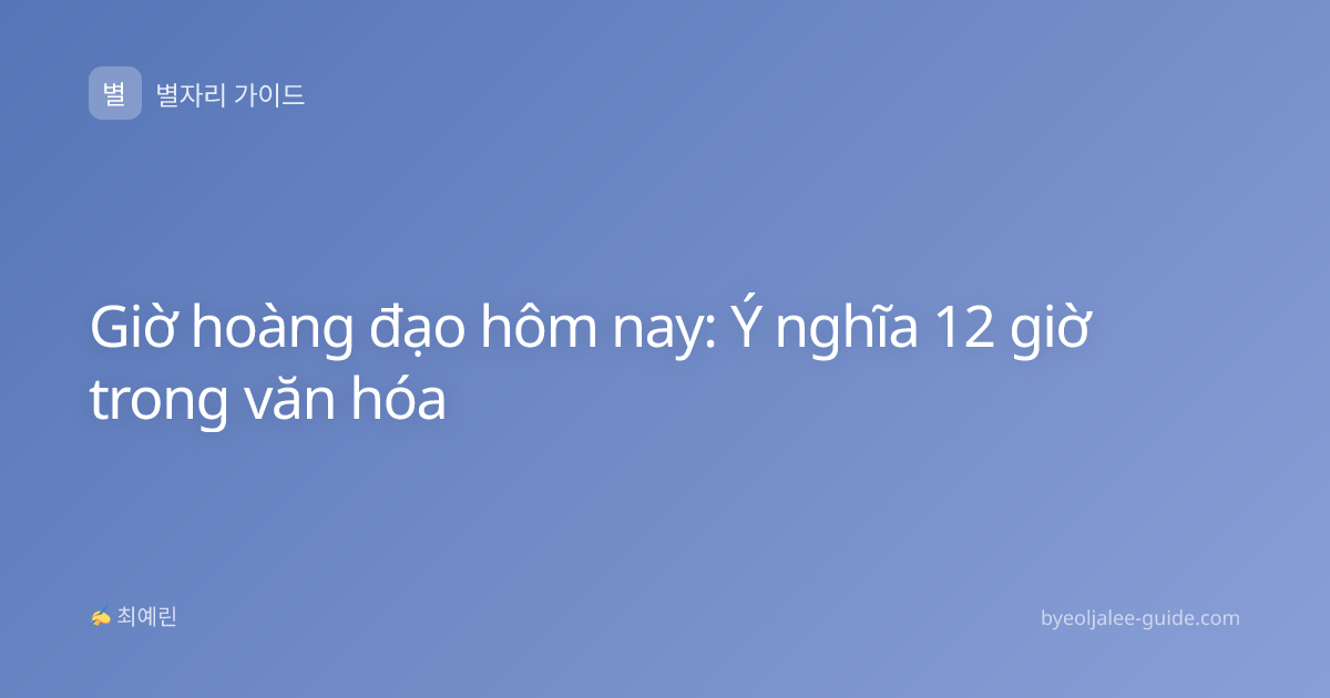 Giờ hoàng đạo hôm nay: Ý nghĩa 12 giờ trong văn hóa