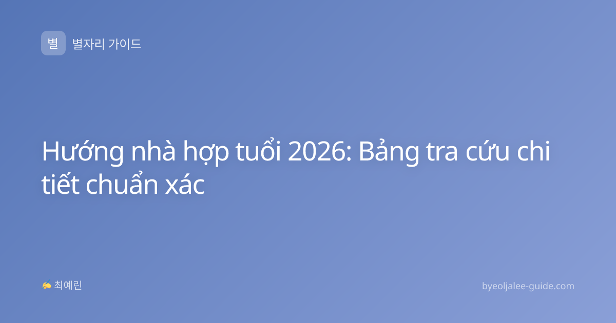 Hướng nhà hợp tuổi 2026: Bảng tra cứu chi tiết chuẩn xác