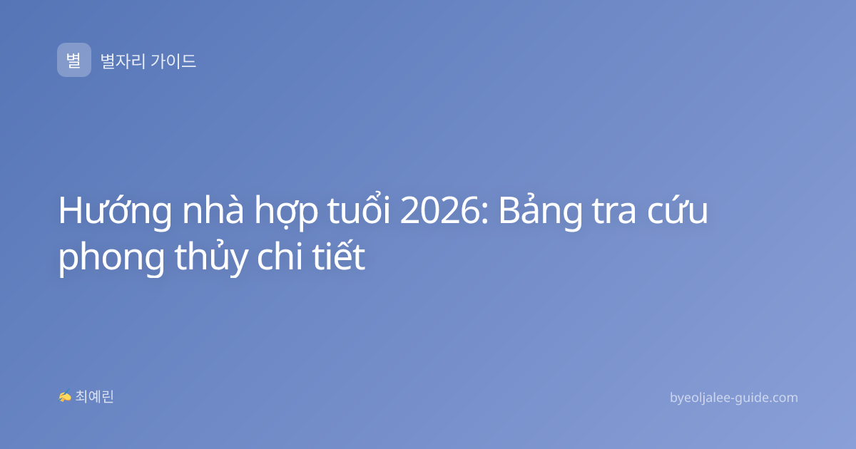 Hướng nhà hợp tuổi 2026: Bảng tra cứu phong thủy chi tiết
