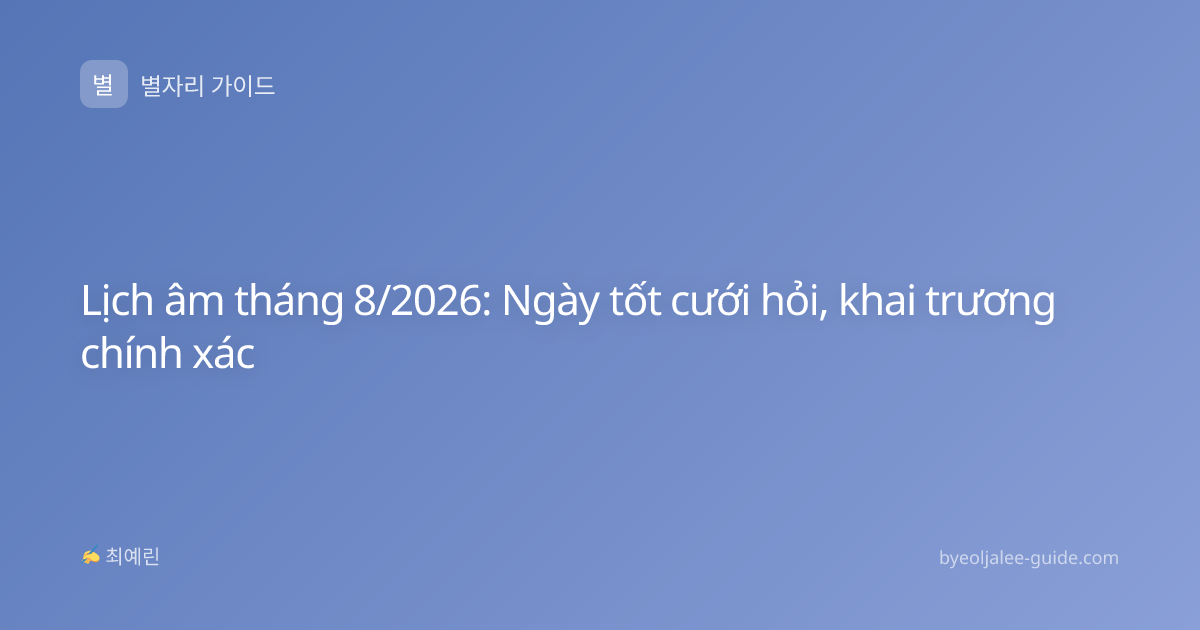 Lịch âm tháng 8/2026: Ngày tốt cưới hỏi, khai trương chính xác