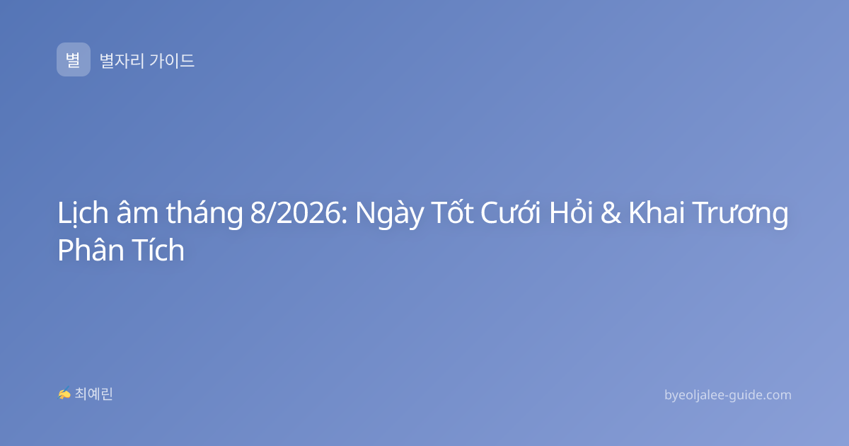 Lịch âm tháng 8/2026: Ngày Tốt Cưới Hỏi & Khai Trương Phân Tích