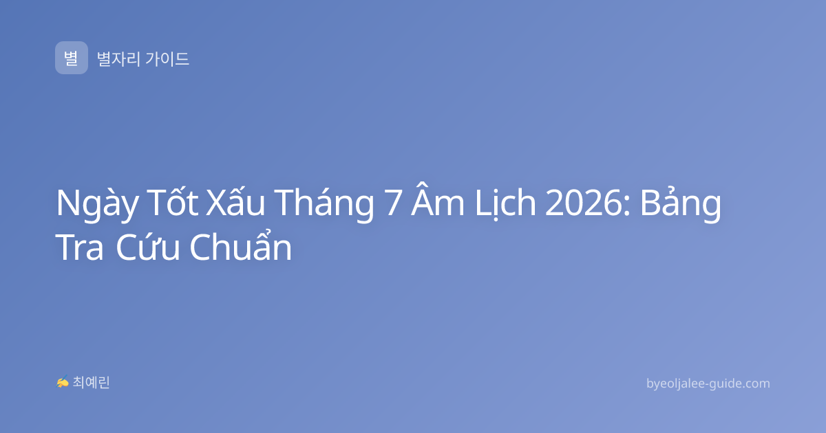 Ngày Tốt Xấu Tháng 7 Âm Lịch 2026: Bảng Tra Cứu Chuẩn