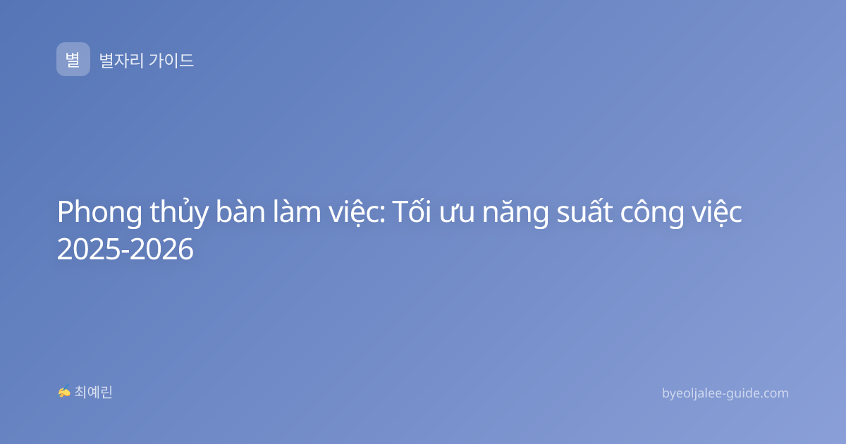 Phong thủy bàn làm việc: Tối ưu năng suất công việc 2025-2026