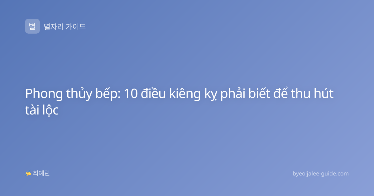 Phong thủy bếp: 10 điều kiêng kỵ phải biết để thu hút tài lộc