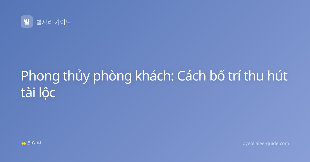 Phong thủy phòng khách: Cách bố trí thu hút tài lộc