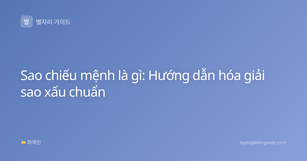 Sao chiếu mệnh là gì: Hướng dẫn hóa giải sao xấu chuẩn