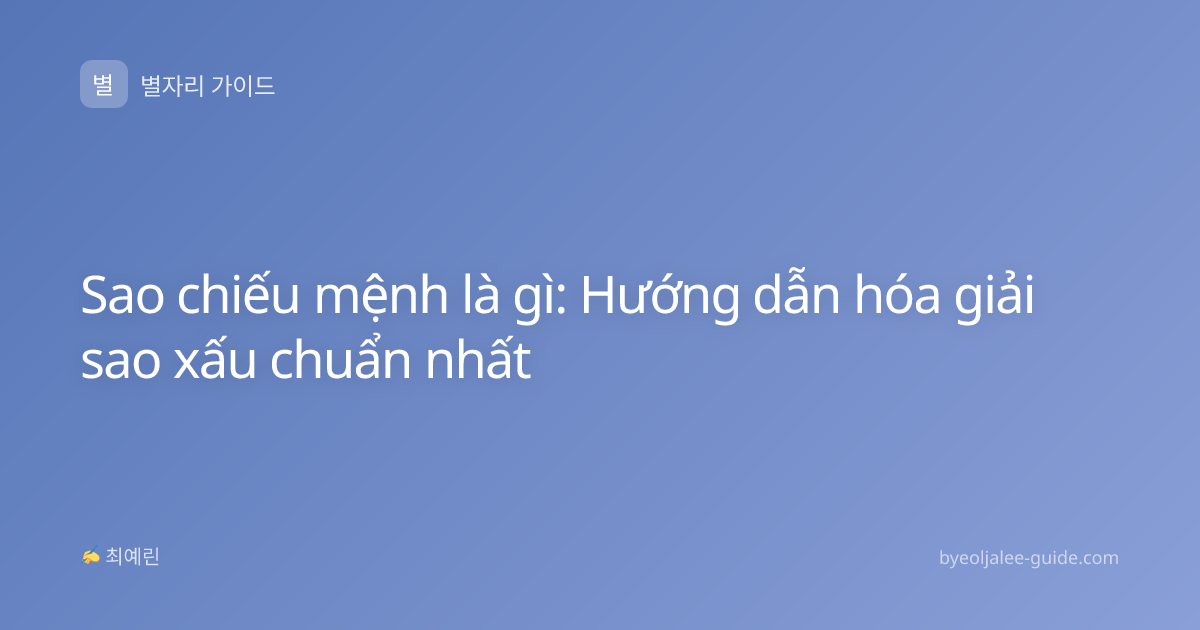 Sao chiếu mệnh là gì: Hướng dẫn hóa giải sao xấu chuẩn nhất