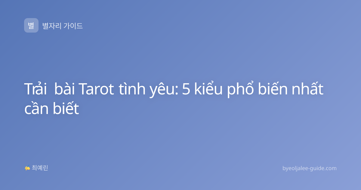 Trải bài Tarot tình yêu: 5 kiểu phổ biến nhất cần biết