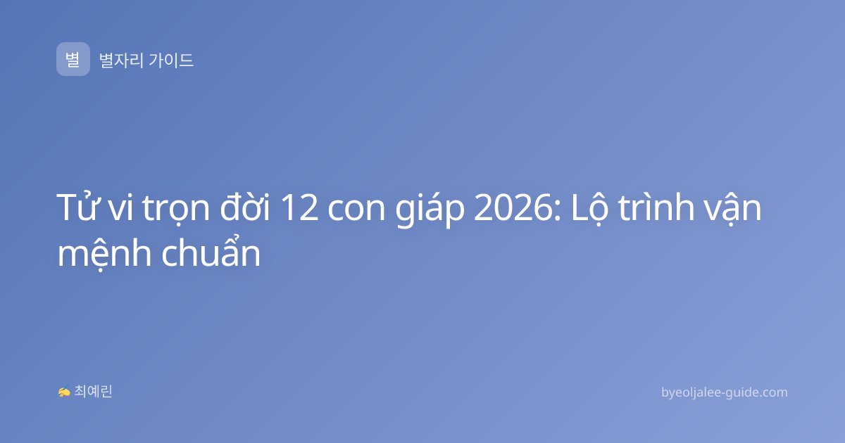 Tử vi trọn đời 12 con giáp 2026: Lộ trình vận mệnh chuẩn