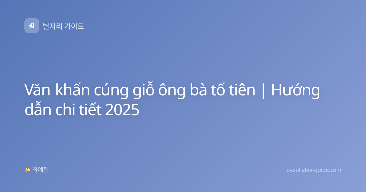 Văn khấn cúng giỗ ông bà tổ tiên | Hướng dẫn chi tiết 2025