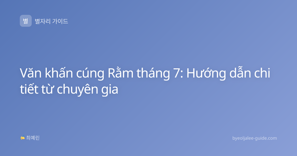 Văn khấn cúng Rằm tháng 7: Hướng dẫn chi tiết từ chuyên gia