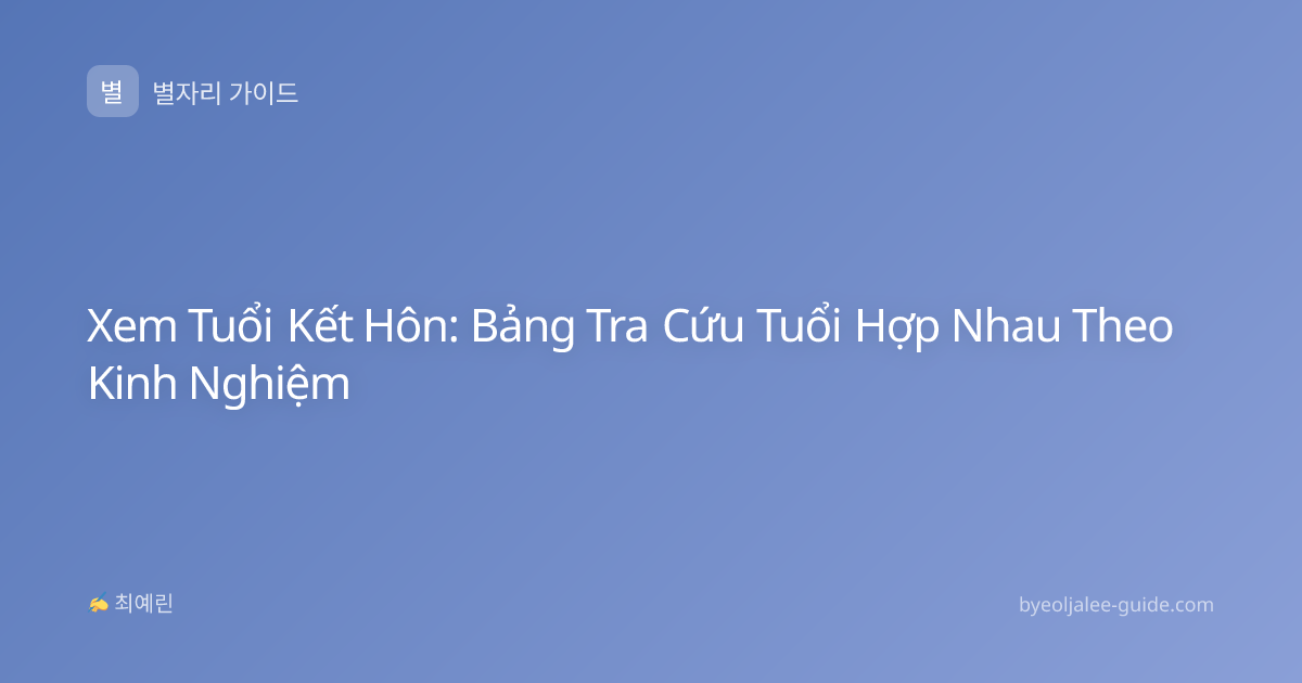 Xem Tuổi Kết Hôn: Bảng Tra Cứu Tuổi Hợp Nhau Theo Kinh Nghiệm