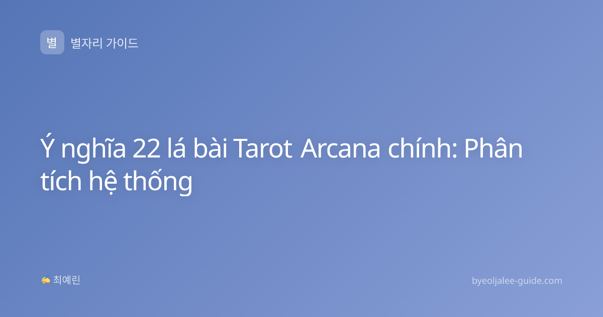 Ý nghĩa 22 lá bài Tarot Arcana chính: Phân tích hệ thống
